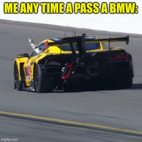 THEY ALL DESERVE THE FINGER | ME ANY TIME A PASS A BMW: | image tagged in bmw,cars,racing | made w/ Imgflip meme maker