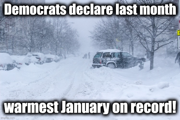 My prediction: | Democrats declare last month; warmest January on record! | image tagged in memes,climate change,global warming,scam,democrats,blizzards | made w/ Imgflip meme maker