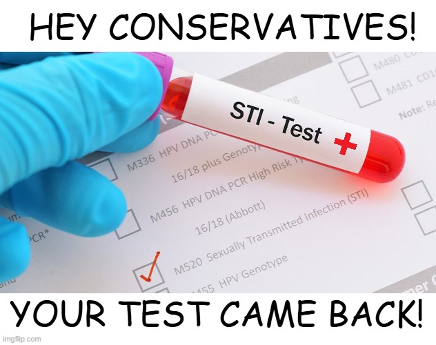 HEY CONSERVATIVES! YOUR TEST CAME BACK! | made w/ Imgflip meme maker