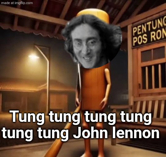 tung tung lennon | Tung tung tung tung tung tung John lennon | image tagged in tung tung tung sahur | made w/ Imgflip meme maker