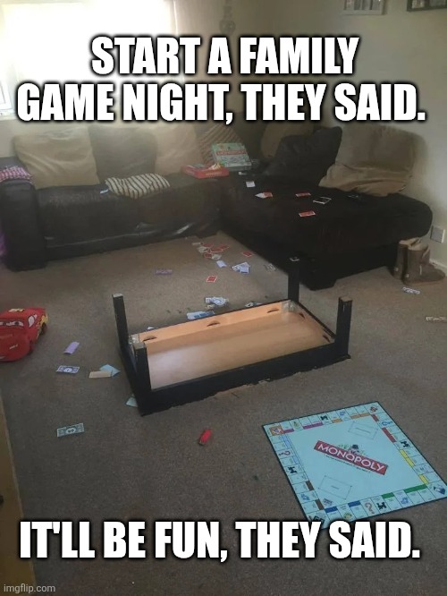 Start A Family Game Night They Said | START A FAMILY GAME NIGHT, THEY SAID. IT'LL BE FUN, THEY SAID. | image tagged in chrisjoines1 | made w/ Imgflip meme maker