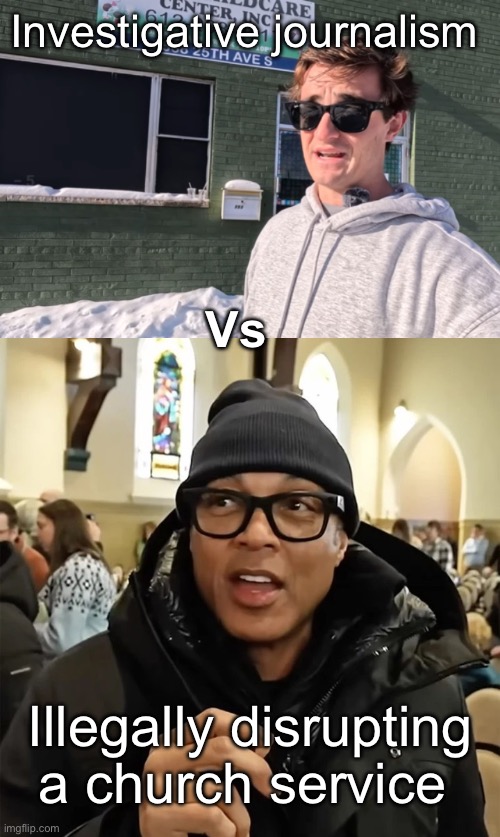 Progressives learned the definition of journalism from a quality learing center | Investigative journalism; Vs; Illegally disrupting a church service | image tagged in nick shirley fraud video,don lemon,politics lol,derp | made w/ Imgflip meme maker