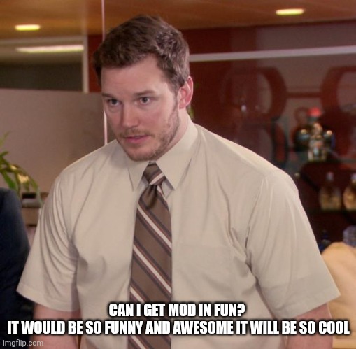 Afraid To Ask Andy | CAN I GET MOD IN FUN? 

IT WOULD BE SO FUNNY AND AWESOME IT WILL BE SO COOL | image tagged in memes,afraid to ask andy | made w/ Imgflip meme maker