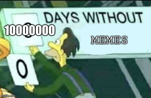 1000000 day without memes!?!? | 10000000; MEMES | image tagged in meme | made w/ Imgflip meme maker