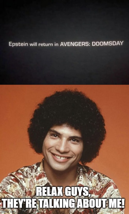 Epstein Doomsday | RELAX GUYS, THEY'RE TALKING ABOUT ME! | image tagged in doomsday | made w/ Imgflip meme maker