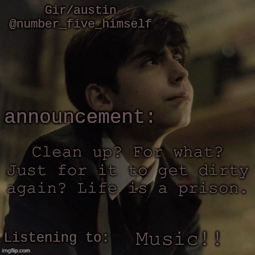 Austin's five temp | Clean up? For what? Just for it to get dirty again? Life is a prison. Music!! | image tagged in austin's five temp | made w/ Imgflip meme maker