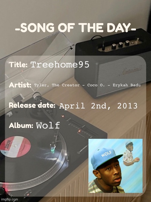 song of the day | Treehome95; Tyler, The Creator - Coco O. - Erykah Badu; April 2nd, 2013; Wolf | image tagged in song of the day | made w/ Imgflip meme maker