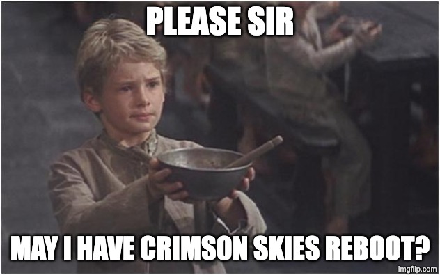 Oliver Twist Please Sir | PLEASE SIR; MAY I HAVE CRIMSON SKIES REBOOT? | image tagged in oliver twist please sir | made w/ Imgflip meme maker