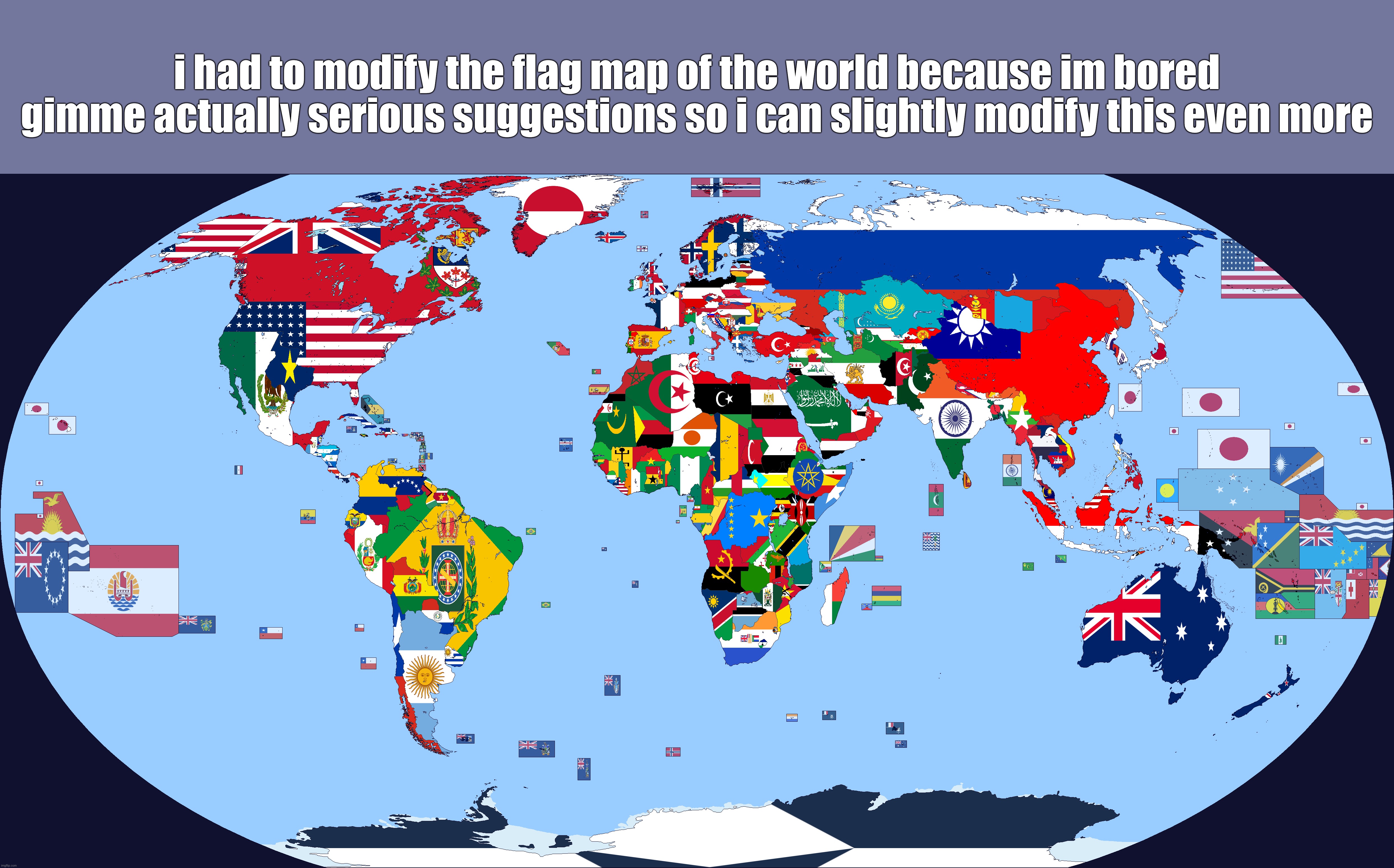 could be a flag change, a new country gaining independence, a border change, whatever. | i had to modify the flag map of the world because im bored
gimme actually serious suggestions so i can slightly modify this even more | made w/ Imgflip meme maker