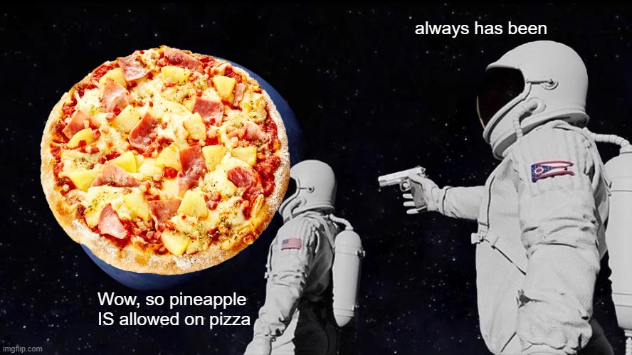 Pineapple ON Pizza | always has been; Wow, so pineapple IS allowed on pizza | image tagged in memes,always has been | made w/ Imgflip meme maker