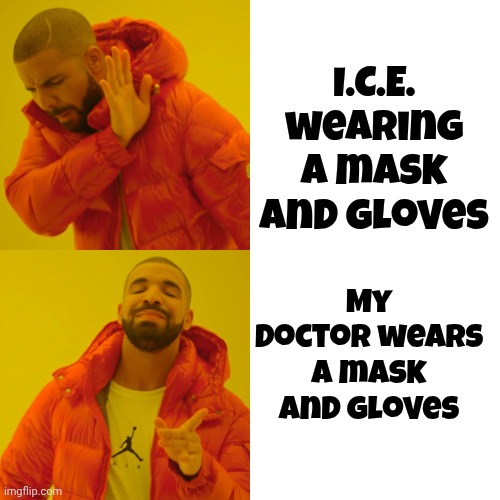 Drake Hotline Bling Meme | I.C.E. wearing a mask and gloves My Doctor wears a mask and gloves | image tagged in memes,drake hotline bling | made w/ Imgflip meme maker