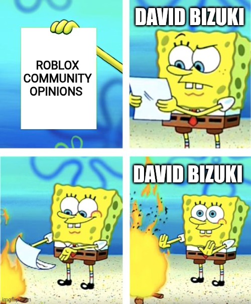 David bizuki though processes | DAVID BIZUKI; ROBLOX COMMUNITY OPINIONS; DAVID BIZUKI | image tagged in spongebob burning paper | made w/ Imgflip meme maker