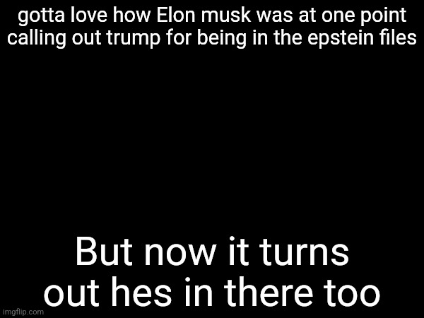 gotta love how Elon musk was at one point calling out trump for being in the epstein files; But now it turns out hes in there too | made w/ Imgflip meme maker