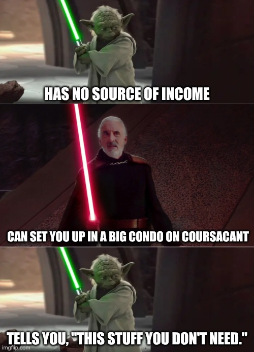 Yoda and Dooku prove girls are attracted to bad boys | HAS NO SOURCE OF INCOME; CAN SET YOU UP IN A BIG CONDO ON COURSACANT; TELLS YOU, "THIS STUFF YOU DON'T NEED." | image tagged in yoda and dooku conversation,money,classic movies,fantasy | made w/ Imgflip meme maker
