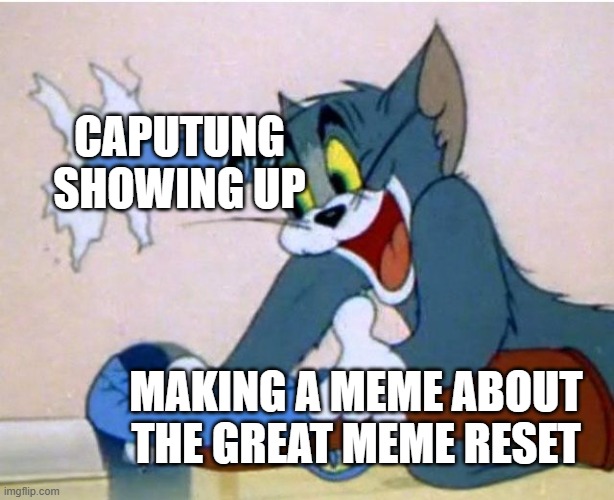 Tom and Jerry | CAPUTUNG SHOWING UP MAKING A MEME ABOUT THE GREAT MEME RESET | image tagged in tom and jerry | made w/ Imgflip meme maker