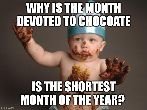 Chocolate baby king | WHY IS THE MONTH DEVOTED TO CHOCOATE; IS THE SHORTEST MONTH OF THE YEAR? | image tagged in chocolate baby king | made w/ Imgflip meme maker