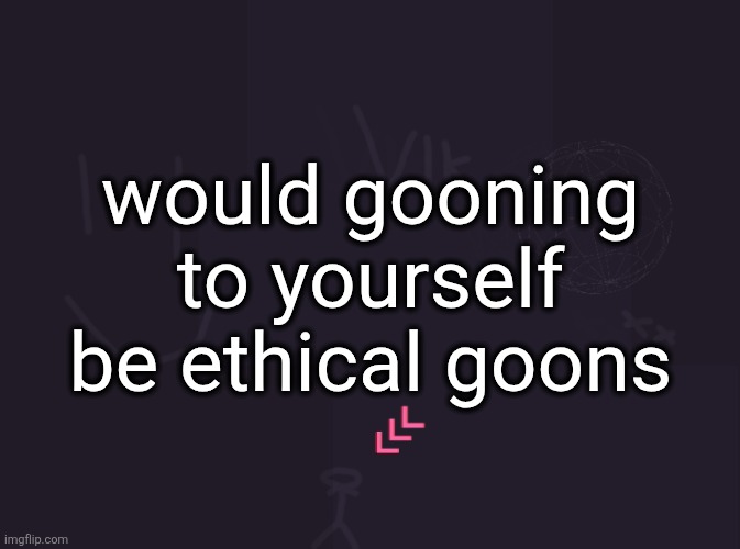 vik's image | would gooning to yourself be ethical goons | image tagged in vik's image | made w/ Imgflip meme maker
