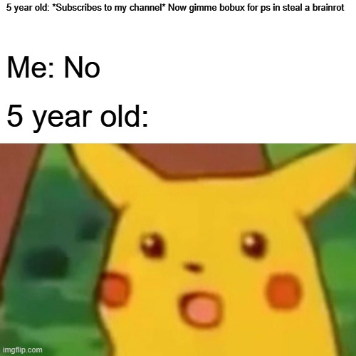 Why do they unsub when you don't give them robux? In fact, some of them unsub anyway because they think scamming is cool! | 5 year old: *Subscribes to my channel* Now gimme bobux for ps in steal a brainrot; Me: No; 5 year old: | image tagged in memes,surprised pikachu | made w/ Imgflip meme maker