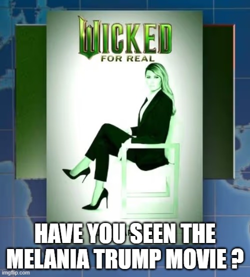 Have you seen the Melania Trump movie? It's called "WICKED". | HAVE YOU SEEN THE MELANIA TRUMP MOVIE ? | image tagged in funny,humor,trump,movie,play on words | made w/ Imgflip meme maker