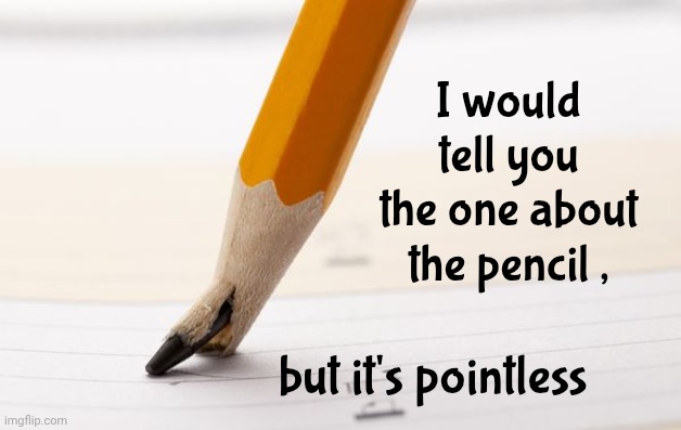 pointless | I would tell you the one about the pencil , but it's pointless | image tagged in pointless | made w/ Imgflip meme maker