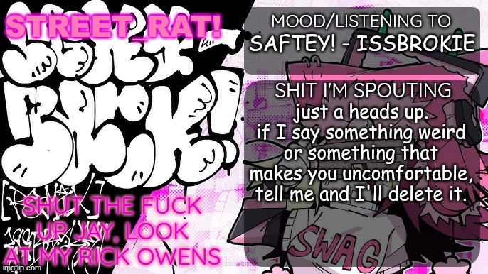 rat's brokie  temp | SAFTEY! - ISSBROKIE; just a heads up. if I say something weird or something that makes you uncomfortable, tell me and I'll delete it. | image tagged in rat's brokie temp | made w/ Imgflip meme maker