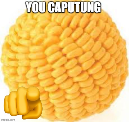 Cornball | YOU CAPUTUNG | image tagged in cornball | made w/ Imgflip meme maker