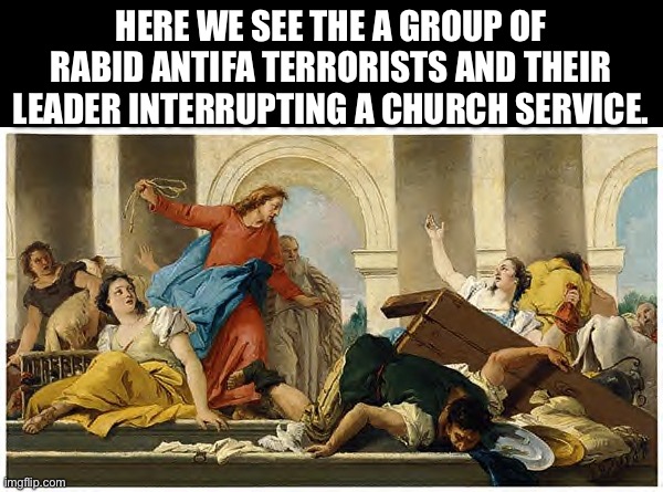 jesus flips table | HERE WE SEE THE A GROUP OF RABID ANTIFA TERRORISTS AND THEIR LEADER INTERRUPTING A CHURCH SERVICE. | image tagged in jesus flips table,don lemon,antifa,ice,church | made w/ Imgflip meme maker