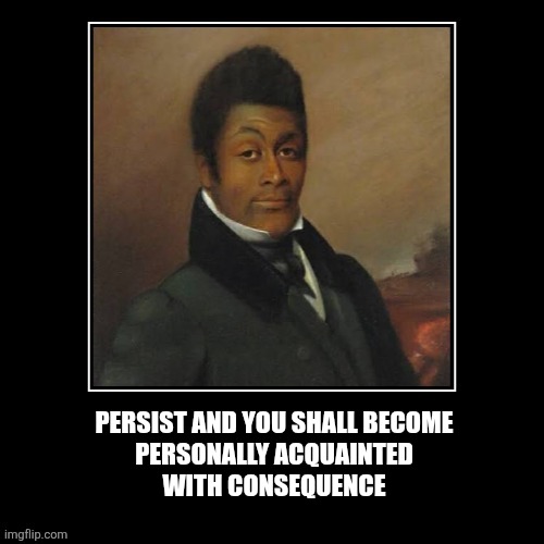 Fukc around and find out... | PERSIST AND YOU SHALL BECOME
PERSONALLY ACQUAINTED
WITH CONSEQUENCE | image tagged in fafo,fancy,karma,consequences,funny | made w/ Imgflip meme maker