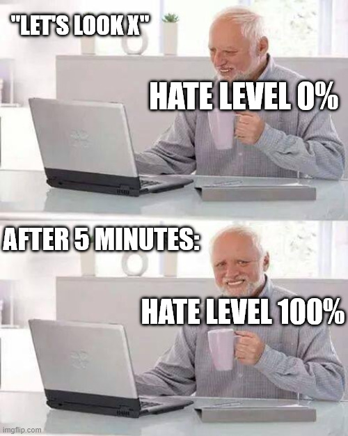 True | "LET'S LOOK X"; HATE LEVEL 0%; AFTER 5 MINUTES:; HATE LEVEL 100% | image tagged in memes,hide the pain harold,twitter,politics | made w/ Imgflip meme maker