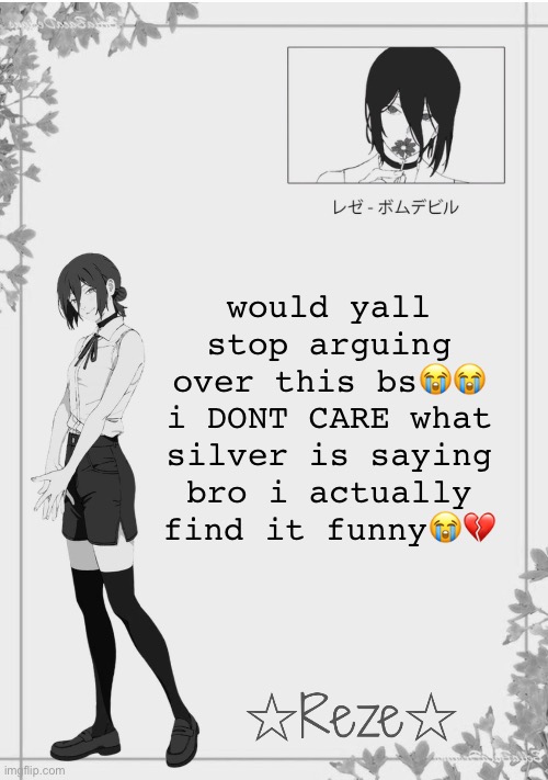 idek them so its funny to see what theyre saying | would yall stop arguing over this bs😭😭 i DONT CARE what silver is saying bro i actually find it funny😭💔 | image tagged in moons reze temp 2 | made w/ Imgflip meme maker