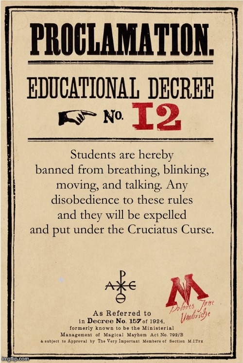 Proclamation | Students are hereby banned from breathing, blinking, moving, and talking. Any disobedience to these rules and they will be expelled and put under the Cruciatus Curse. | image tagged in proclamation | made w/ Imgflip meme maker