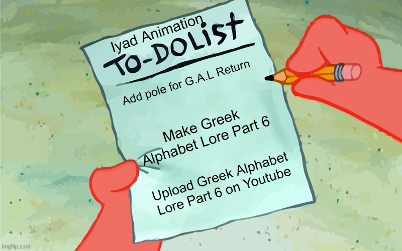 Iyad Animation To do list | Iyad Animation; Add pole for G.A.L Return; Make Greek Alphabet Lore Part 6; Upload Greek Alphabet Lore Part 6 on Youtube | image tagged in patrick to do list actually blank,greek alphabet lore,iyad animation | made w/ Imgflip meme maker