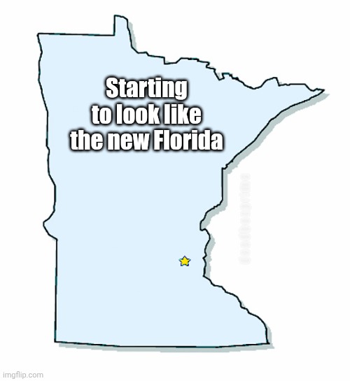 Seriously? | Starting to look like the new Florida; deadboxprime | image tagged in minnesota outline | made w/ Imgflip meme maker