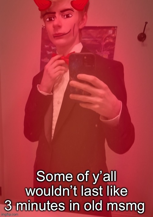 Provided you did you’d be drastically different as a person | Some of y’all wouldn’t last like 3 minutes in old msmg | made w/ Imgflip meme maker