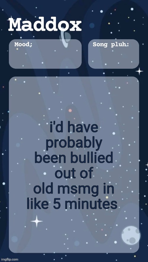 bringing up the topic because virian did | i'd have probably been bullied out of old msmg in like 5 minutes | image tagged in maddox's space temp tyy moons | made w/ Imgflip meme maker