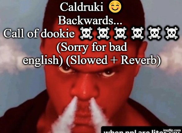 Scary ass ninja | Caldruki ☺️
Backwards... 
Call of dookie ☠️☠️☠️☠️☠️☠️
(Sorry for bad english) (Slowed + Reverb) | image tagged in scary ass ninja | made w/ Imgflip meme maker