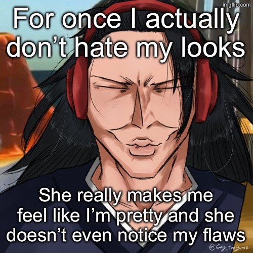 Template unrelated | For once I actually don’t hate my looks; She really makes me feel like I’m pretty and she doesn’t even notice my flaws | image tagged in geto ishowspeed | made w/ Imgflip meme maker