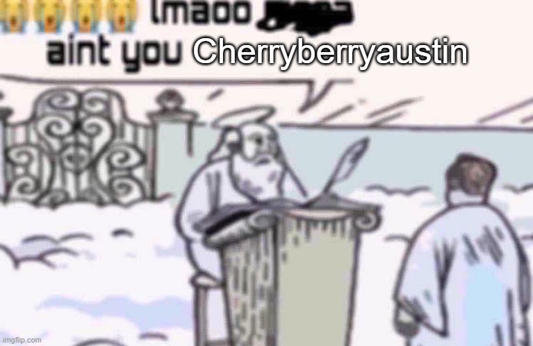 lmaoo aint you | Cherryberryaustin | image tagged in lmaoo aint you | made w/ Imgflip meme maker