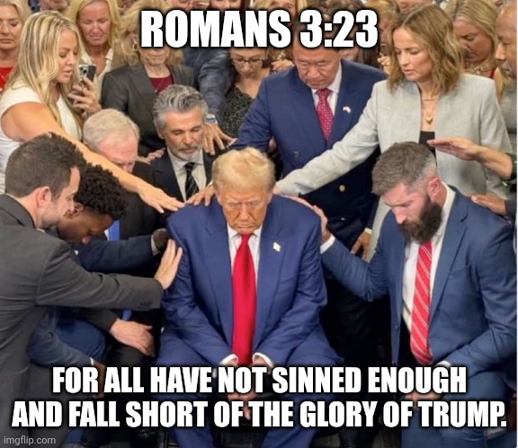 Cool religious cult, bro | ROMANS 3:23; FOR ALL HAVE NOT SINNED ENOUGH AND FALL SHORT OF THE GLORY OF TRUMP. | image tagged in maga treating donald trump like jesus,donald trump,cult,maga,pedophile | made w/ Imgflip meme maker
