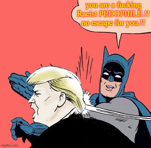 trumpedo | you are a fucking Racist PEDOPHILE.!!
no escape for you.!! | image tagged in batman slaps trump | made w/ Imgflip meme maker
