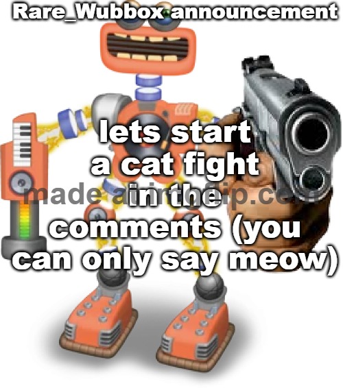 Rare_Wubbox announcement temp | lets start a cat fight in the comments (you can only say meow) | image tagged in rare_wubbox announcement temp | made w/ Imgflip meme maker