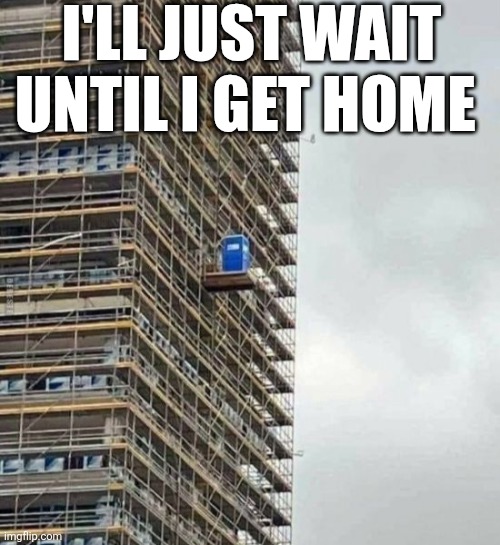 I'll Just Wait Until I Get Home | I'LL JUST WAIT UNTIL I GET HOME | image tagged in chrisjoines1 | made w/ Imgflip meme maker