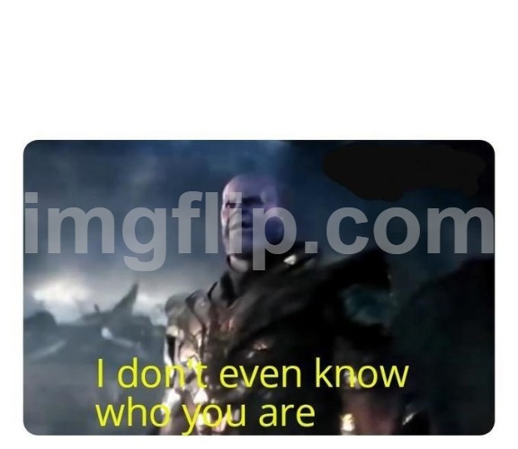 thanos I don't even know who you are | image tagged in thanos i don't even know who you are | made w/ Imgflip meme maker