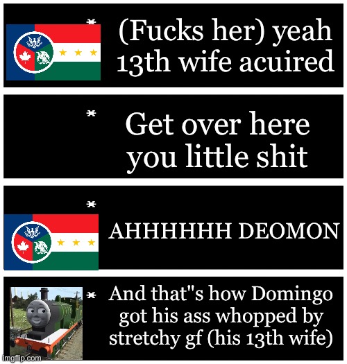 (Don't ask where is the pic for gf okay? | (Fucks her) yeah 13th wife acuired; Get over here you little shit; AHHHHHH DEOMON; And that"s how Domingo got his ass whopped by stretchy gf (his 13th wife) | image tagged in 4 undertale textboxes | made w/ Imgflip meme maker