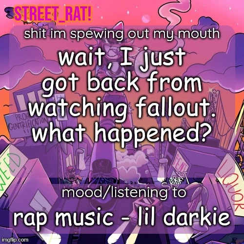rat's brokie temp 2: eletric boogaloo | wait, I just got back from watching fallout. what happened? rap music - lil darkie | image tagged in rat's brokie temp 2 eletric boogaloo | made w/ Imgflip meme maker