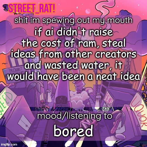 rat's brokie temp 2: eletric boogaloo | if ai didn't raise the cost of ram, steal ideas from other creators and wasted water, it would have been a neat idea; bored | image tagged in rat's brokie temp 2 eletric boogaloo | made w/ Imgflip meme maker