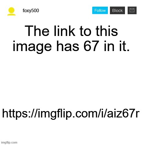 foxy500 announcement temp | The link to this image has 67 in it. https://imgflip.com/i/aiz67r | image tagged in foxy500 announcement temp | made w/ Imgflip meme maker