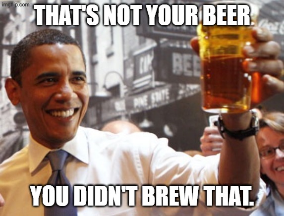 obama beer alaska | THAT'S NOT YOUR BEER YOU DIDN'T BREW THAT. | image tagged in obama beer alaska | made w/ Imgflip meme maker