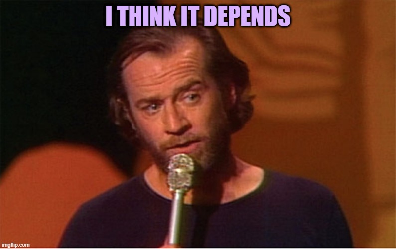 george carlin  | I THINK IT DEPENDS | image tagged in george carlin | made w/ Imgflip meme maker