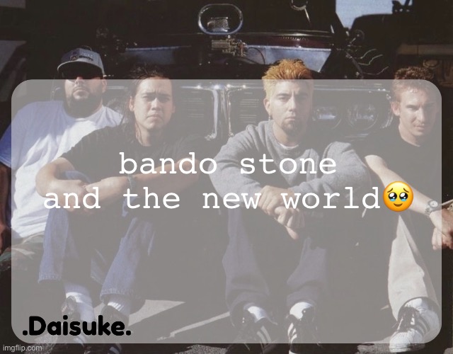 Dai deftones temp | bando stone and the new world🥹 | image tagged in dai deftones temp | made w/ Imgflip meme maker